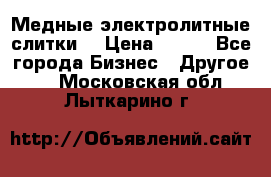 Медные электролитные слитки  › Цена ­ 220 - Все города Бизнес » Другое   . Московская обл.,Лыткарино г.